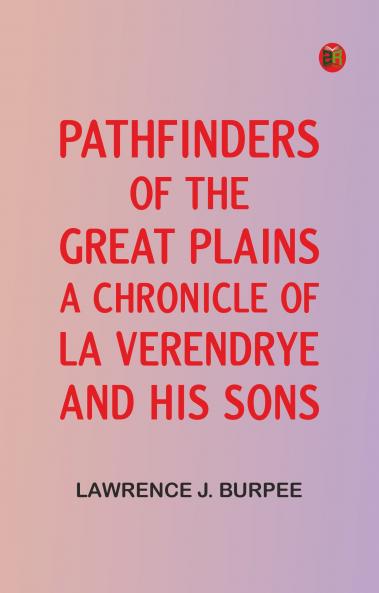 Pathfinders of the Great Plains: A Chronicle of La Verendrye and his Sons