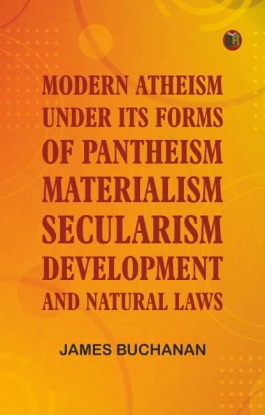 Modern Atheism under its forms of Pantheism Materialism Secularism Development and Natural Laws