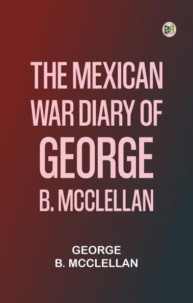 The Mexican War Diary Of George B. Mcclellan