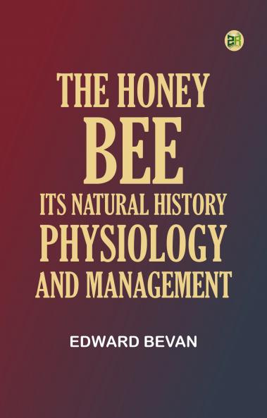 The Honey-Bee: Its Natural History Physiology and Management