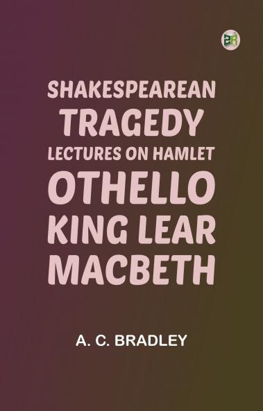 Shakespearean Tragedy: Lectures on Hamlet Othello King Lear Macbeth