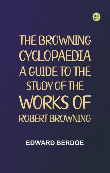 The Browning Cyclopaedia: A Guide to the Study of the Works of Robert Browning