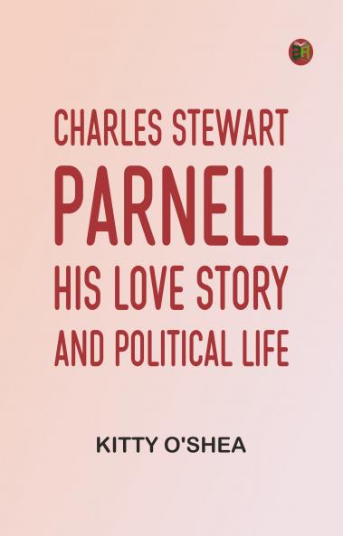 Charles Stewart Parnell: His Love Story and Political Life