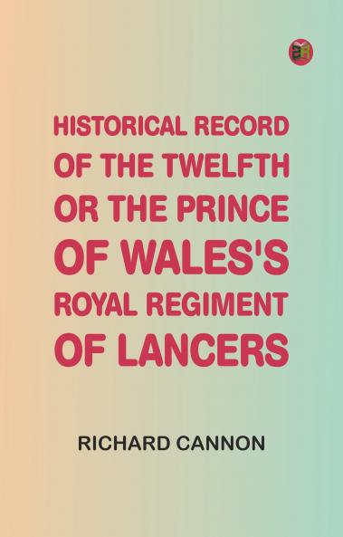 Historical Record of the Twelfth or the Prince of Wales's Royal Regiment of Lancers