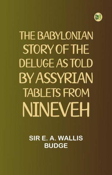 The Babylonian Story of the Deluge as Told by Assyrian Tablets from Nineveh