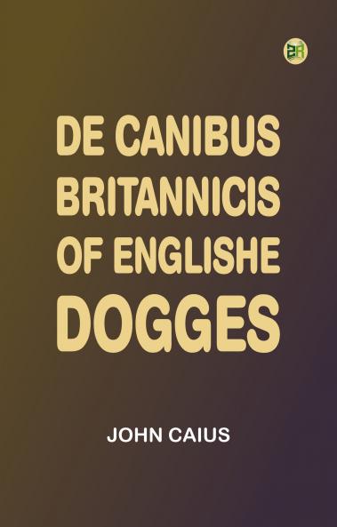 De Canibus Britannicis: Of Englishe Dogges