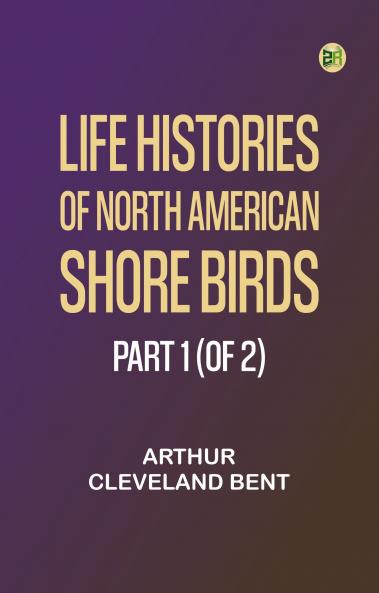 Life Histories of North American Shore Birds Part 1 (of 2)