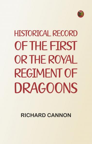 Historical Record of the First or the Royal Regiment of Dragoons
