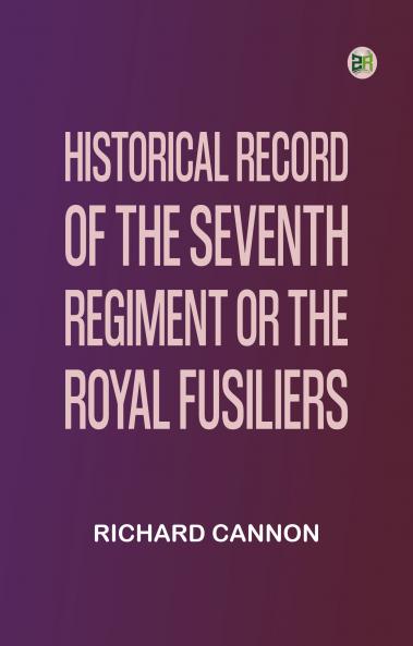 Historical record of the Seventh Regiment or the Royal Fusiliers