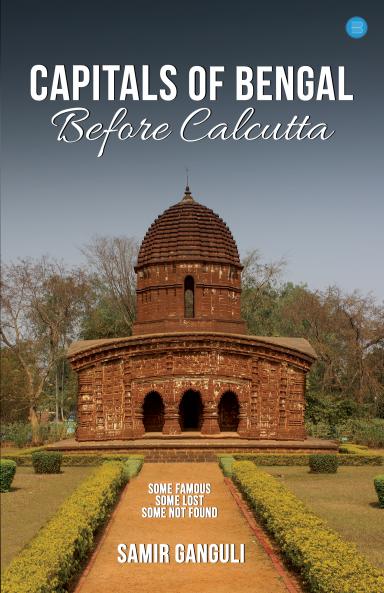 Capitals Of Bengal Before Calcutta Some Famous Some Lost Some Not Found