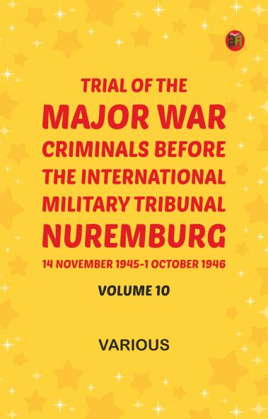 Trial of the Major War Criminals Before the International Military Tribunal Nuremburg 14 November 1945-1 October 1946 Volume 10
