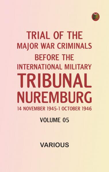 Trial of the Major War Criminals Before the International Military Tribunal Nuremburg 14 November 1945-1 October 1946 Volume 05