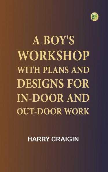 A Boy's Workshop: With plans and designs for in-door and out-door work