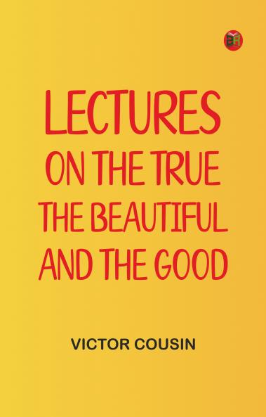 Lectures on the true the beautiful and the good