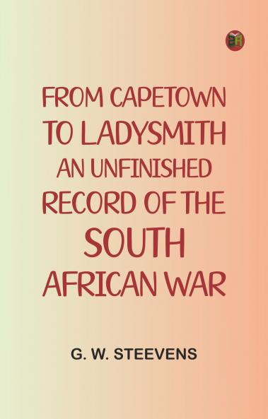 From Capetown to Ladysmith: An Unfinished Record of the South African War