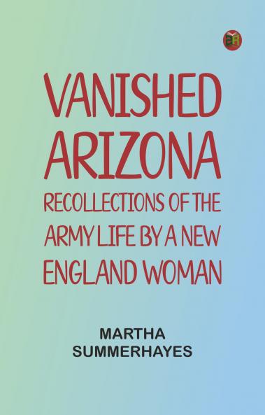 Vanished Arizona: Recollections of the Army Life by a New England Woman
