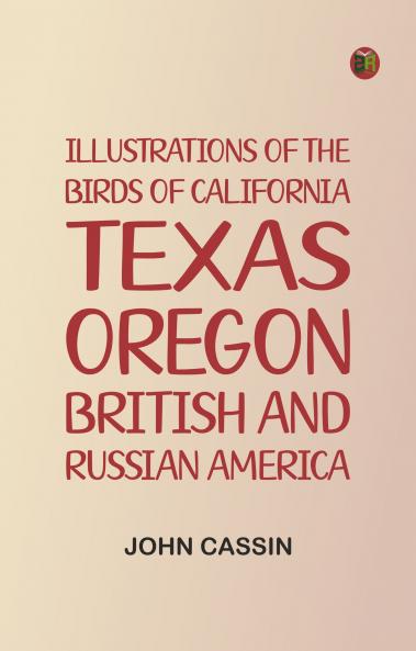 Illustrations of the Birds of California Texas Oregon British and Russian America