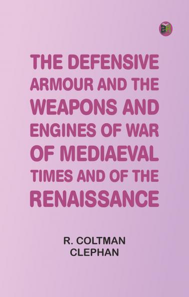The Defensive Armour and the Weapons and Engines of War of Mediaeval Times and of the Renaissance.