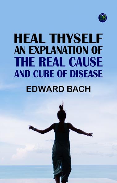 Heal Thyself: An Explanation of the Real Cause and Cure of Disease