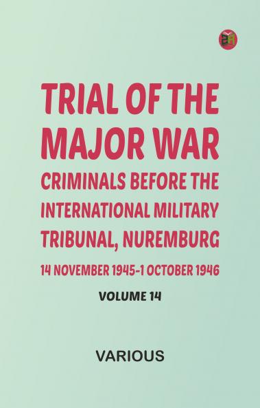 Trial of the Major War Criminals Before the International Military Tribunal Nuremburg 14 November 1945-1 October 1946 Volume 14