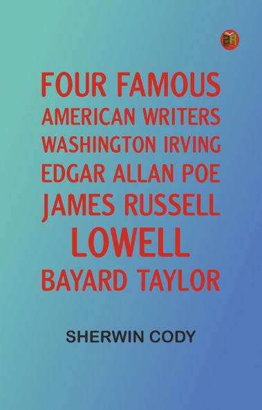 Four Famous American Writers: Washington Irving Edgar Allan Poe James Russell Lowell Bayard Taylor