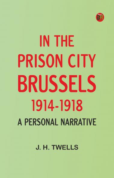 In the Prison City Brussels 1914-1918: A Personal Narrative