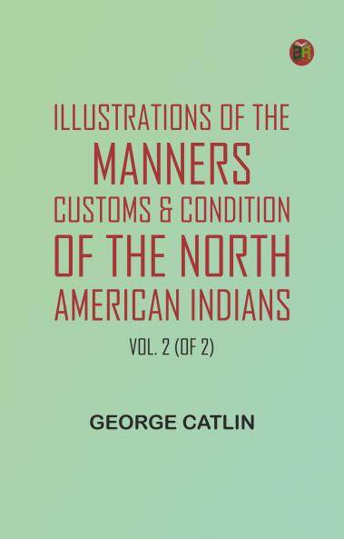 Illustrations of the manners customs & condition of the North American Indians Vol. 2 (of 2)