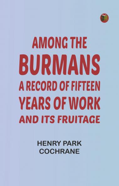 Among the Burmans: A Record of Fifteen Years of Work and its Fruitage