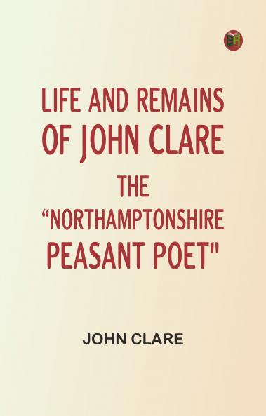 Life and Remains of John Clare The Northamptonshire Peasant Poet