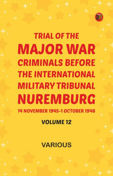 Trial of the Major War Criminals Before the International Military Tribunal Nuremburg 14 November 1945-1 October 1946 Volume 12