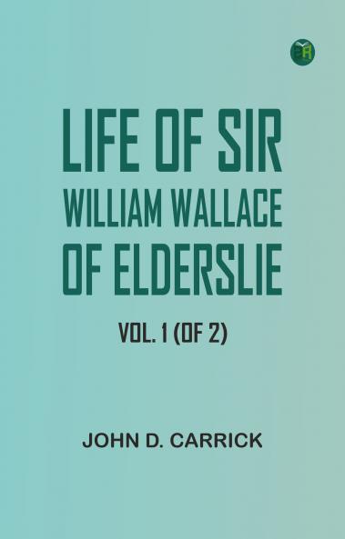 Life of Sir William Wallace of Elderslie Vol. 1 (of 2)