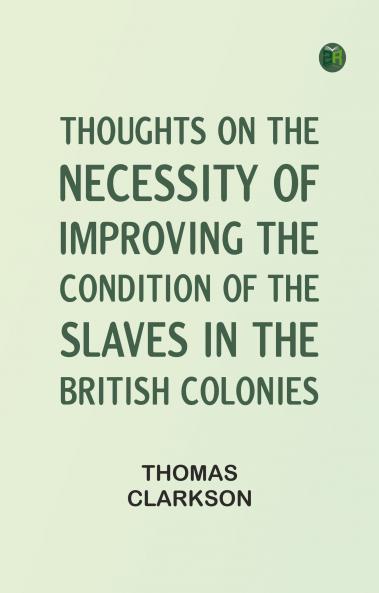 Thoughts on the Necessity of Improving the Condition of the Slaves in the British Colonies