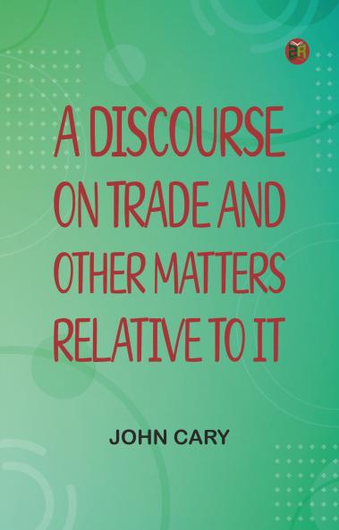 A Discourse on Trade and Other Matters Relative to it