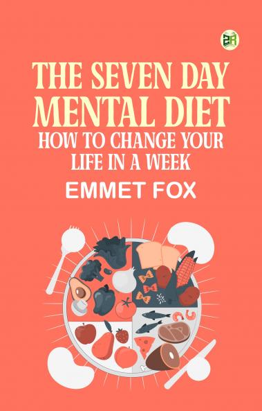 The Seven Day Mental Diet: How to Change Your Life in a Week