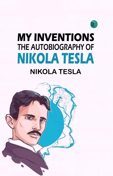 My Inventions: The Autobiography of Nikola Tesla