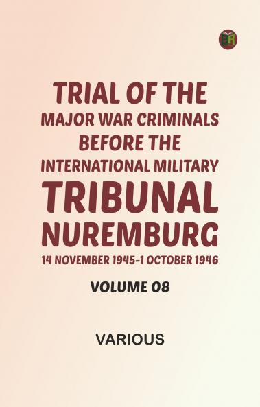 Trial of the Major War Criminals Before the International Military Tribunal Nuremburg 14 November 1945-1 October 1946 Volume 08