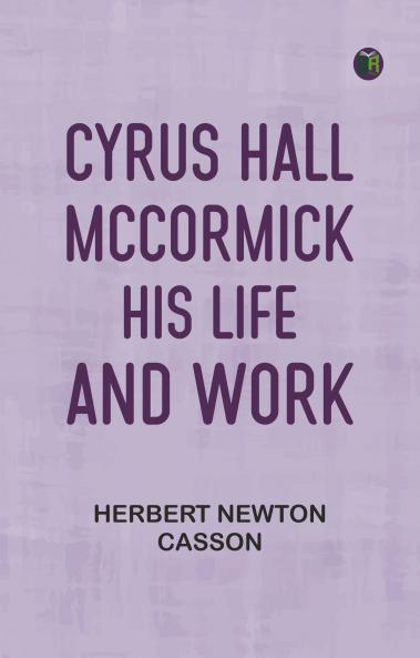 Cyrus Hall McCormick: His Life and Work