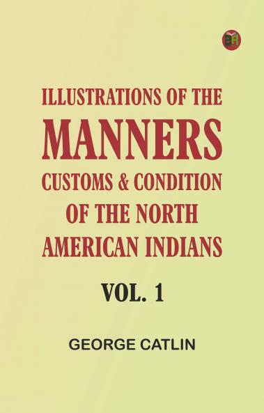 Illustrations of the manners customs & condition of the North American Indians Vol. 1