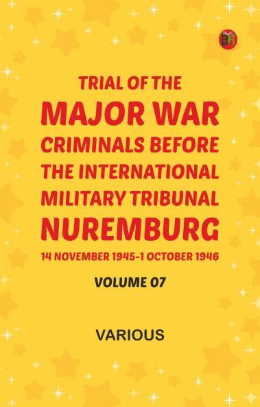 Trial of the Major War Criminals Before the International Military Tribunal Nuremburg 14 November 1945-1 October 1946 Volume 07