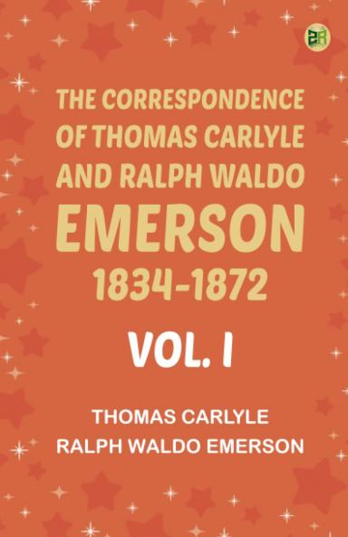 The Correspondence of Thomas Carlyle and Ralph Waldo Emerson 1834-1872 Vol. I