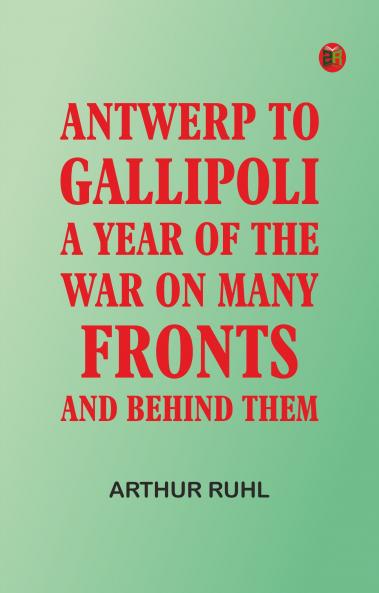 Antwerp to Gallipoli: A Year of the War on Many Fronts--and Behind Them