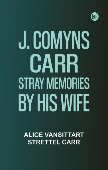 J. Comyns Carr: Stray Memories by His Wife
