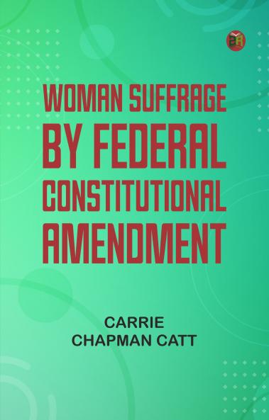 Woman Suffrage By Federal Constitutional Amendment