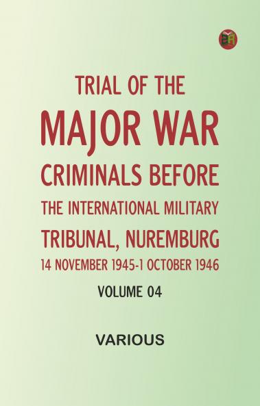 Trial of the Major War Criminals Before the International Military Tribunal Nuremburg 14 November 1945-1 October 1946 Volume 04