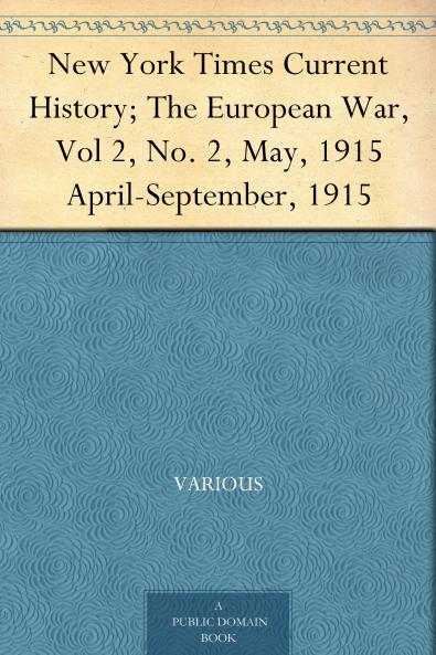 NEW YORK TIMES CURRENT HISTORY; THE EUROPEAN WAR VOL 2 NO. 2 MAY 1915