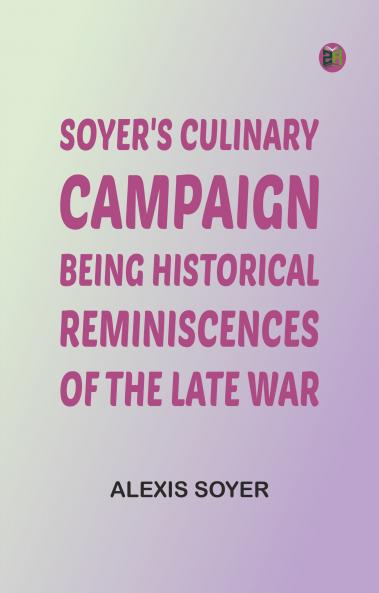 Soyer's Culinary Campaign: Being Historical Reminiscences of the Late War