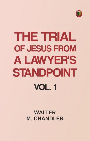 The Trial of Jesus from a Lawyer's Standpoint Vol. 1