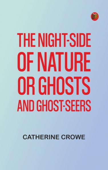 The Night-Side of Nature; Or Ghosts and Ghost-Seers