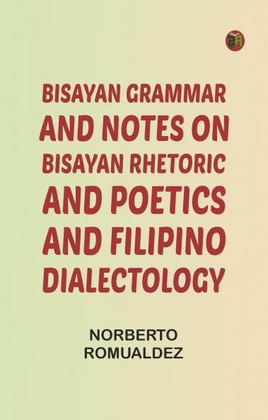 Bisayan grammar and notes on Bisayan rhetoric and poetics and Filipino dialectology