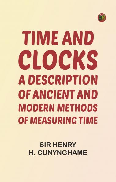 Time and Clocks: A Description of Ancient and Modern Methods of Measuring Time
